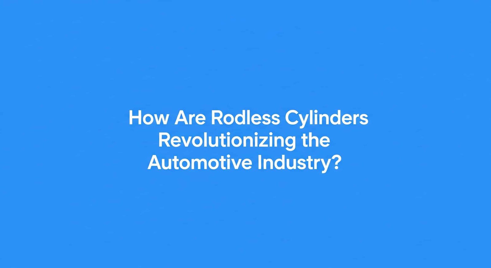 Como é que os cilindros sem hastes estão a revolucionar a indústria automóvel?