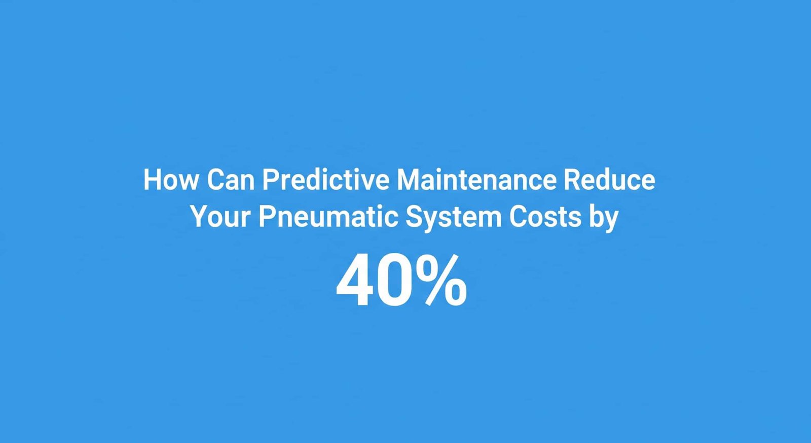 How Can Predictive Maintenance Reduce Your Pneumatic System Costs by 40%?