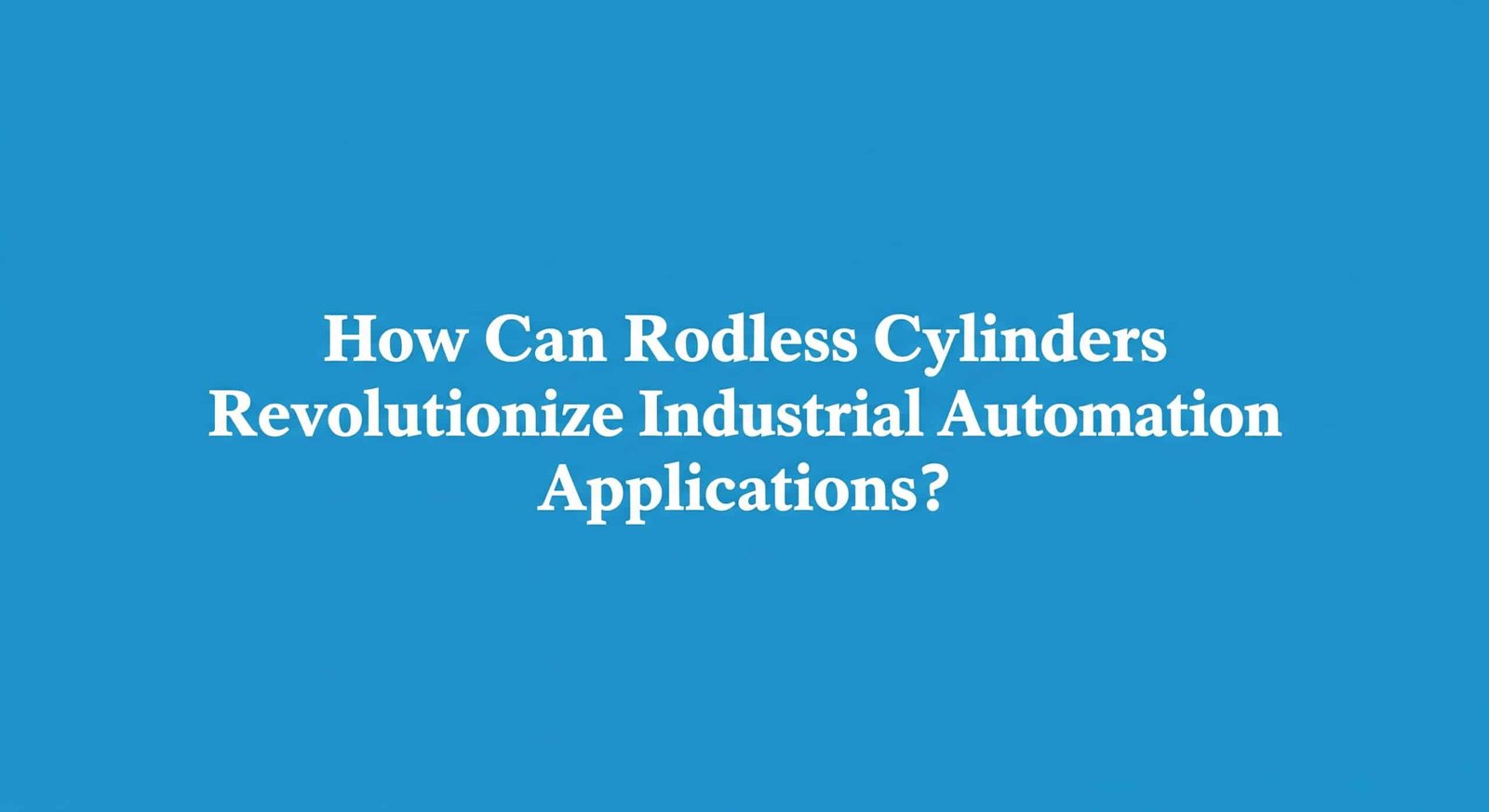 Rotsuz Silindirler Endüstriyel Otomasyon Uygulamalarında Nasıl Devrim Yaratabilir?