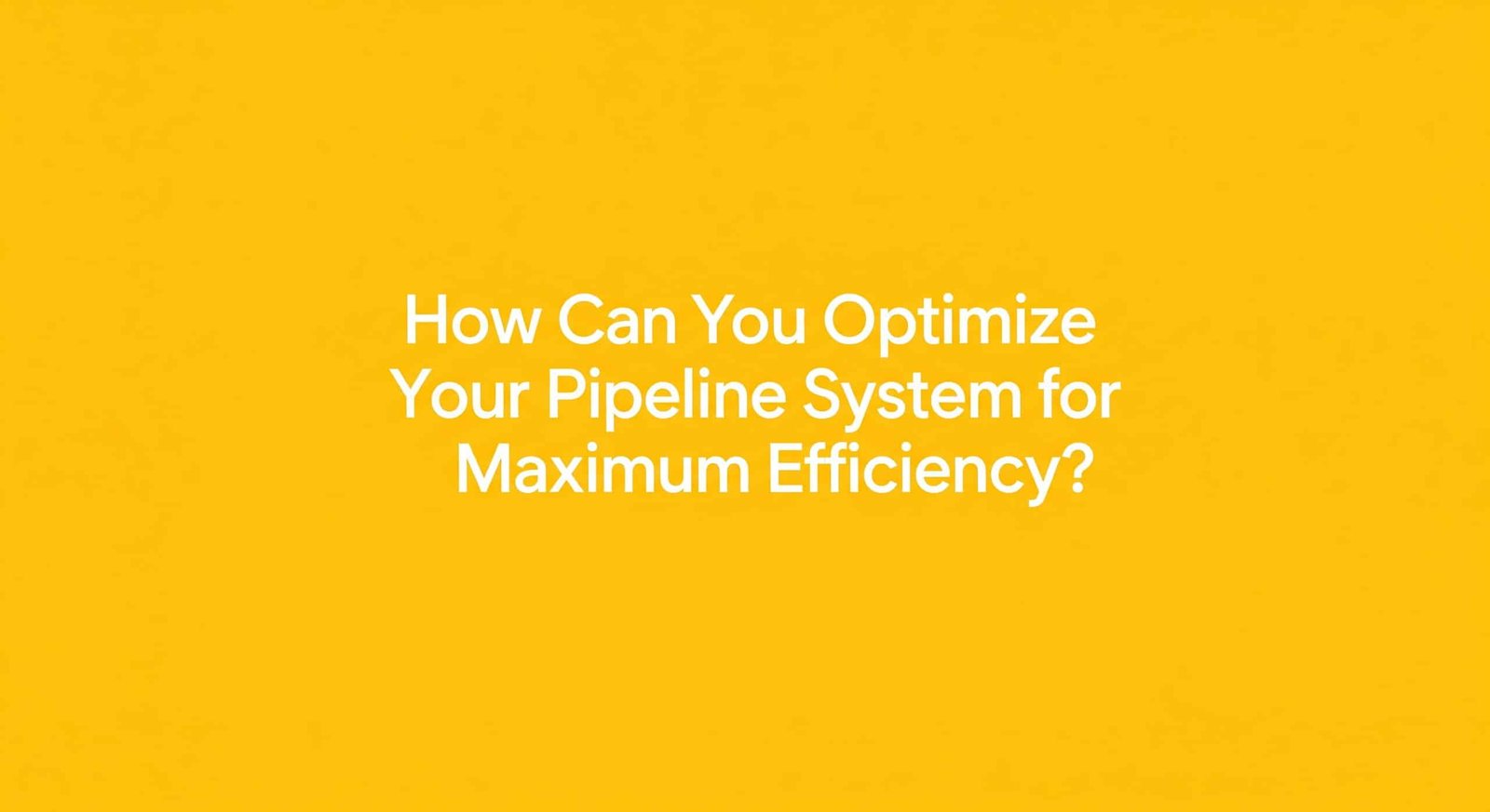 How Can You Optimize Your Pipeline System for Maximum Efficiency?