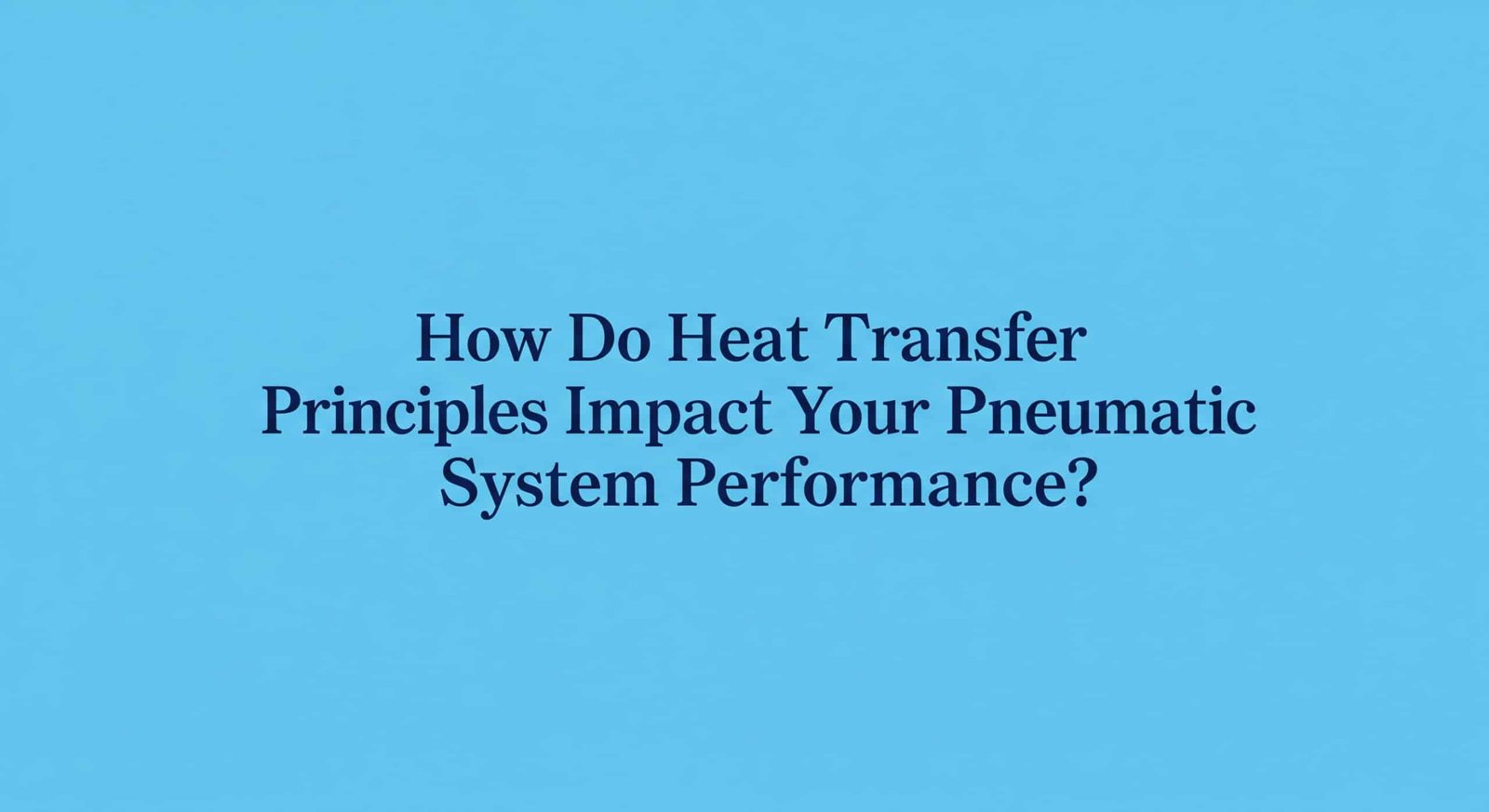 Isı Transferi Prensipleri Pnömatik Sistem Performansınızı Nasıl Etkiler?