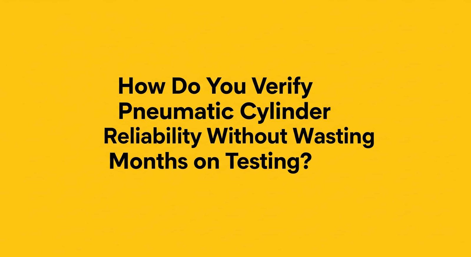 How Do You Verify Pneumatic Cylinder Reliability Without Wasting Months on Testing?