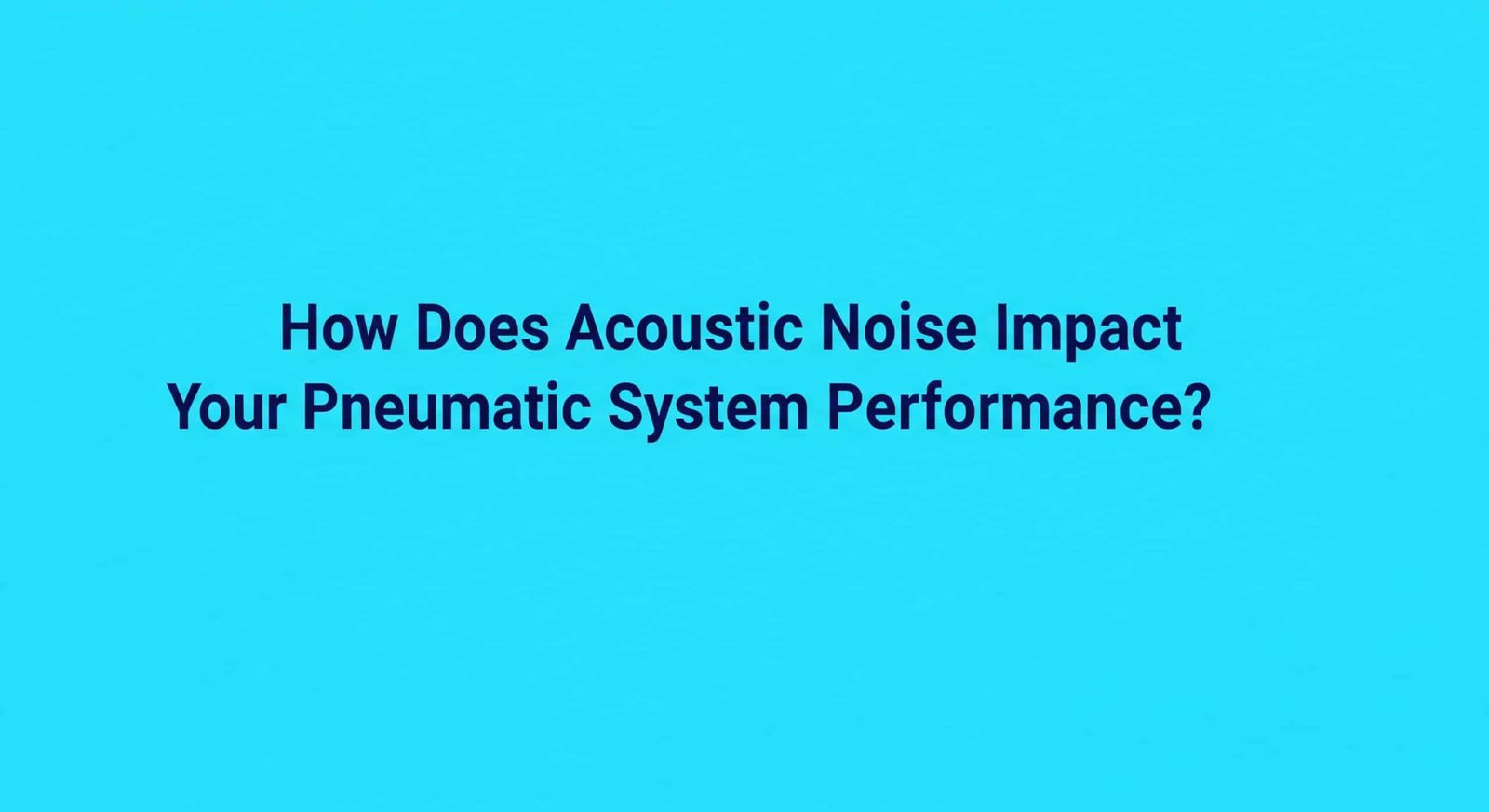 Akustik Gürültü Pnömatik Sistem Performansınızı Nasıl Etkiler?