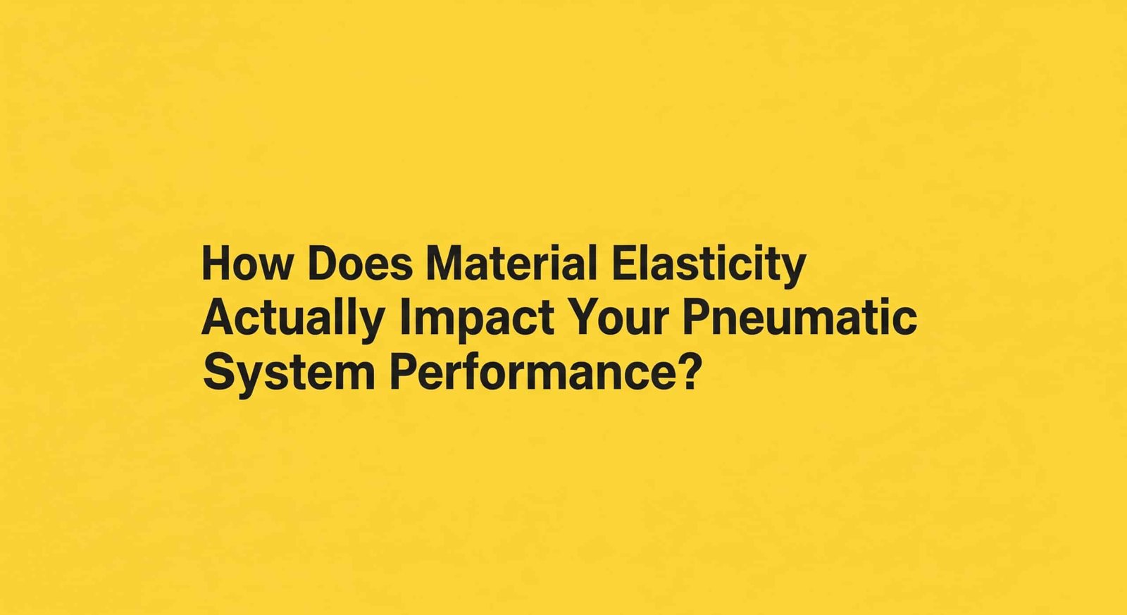 Malzeme Esnekliği Pnömatik Sistem Performansınızı Gerçekte Nasıl Etkiler?
