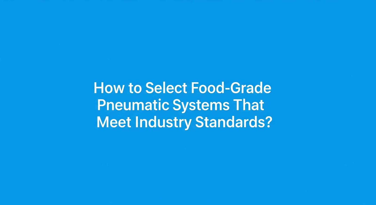 How to Select Food-Grade Pneumatic Systems That Meet Industry Standards?