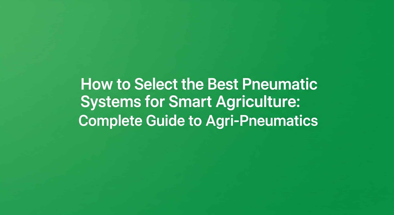How to Select the Best Pneumatic Systems for Smart Agriculture: Complete Guide to Agri-Pneumatics