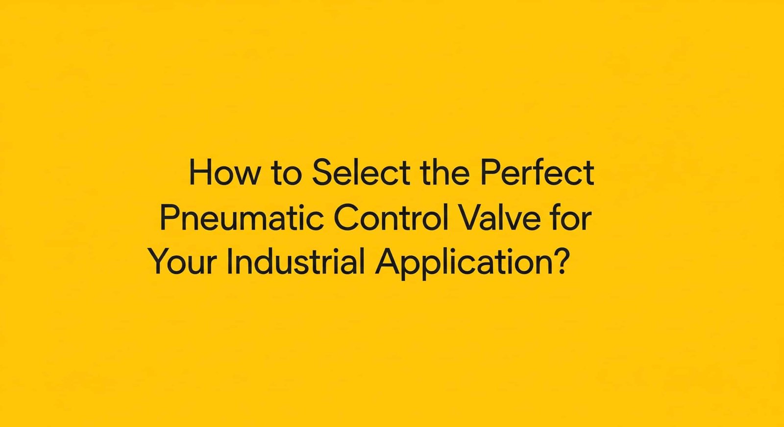 How to Select the Perfect Pneumatic Control Valve for Your Industrial Application?