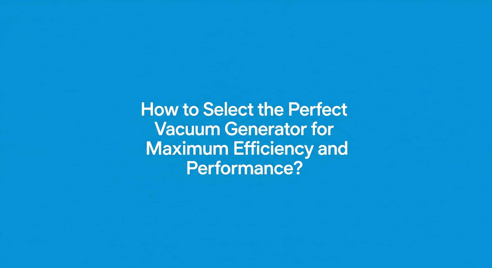 How to Select the Perfect Vacuum Generator for Maximum Efficiency and Performance?