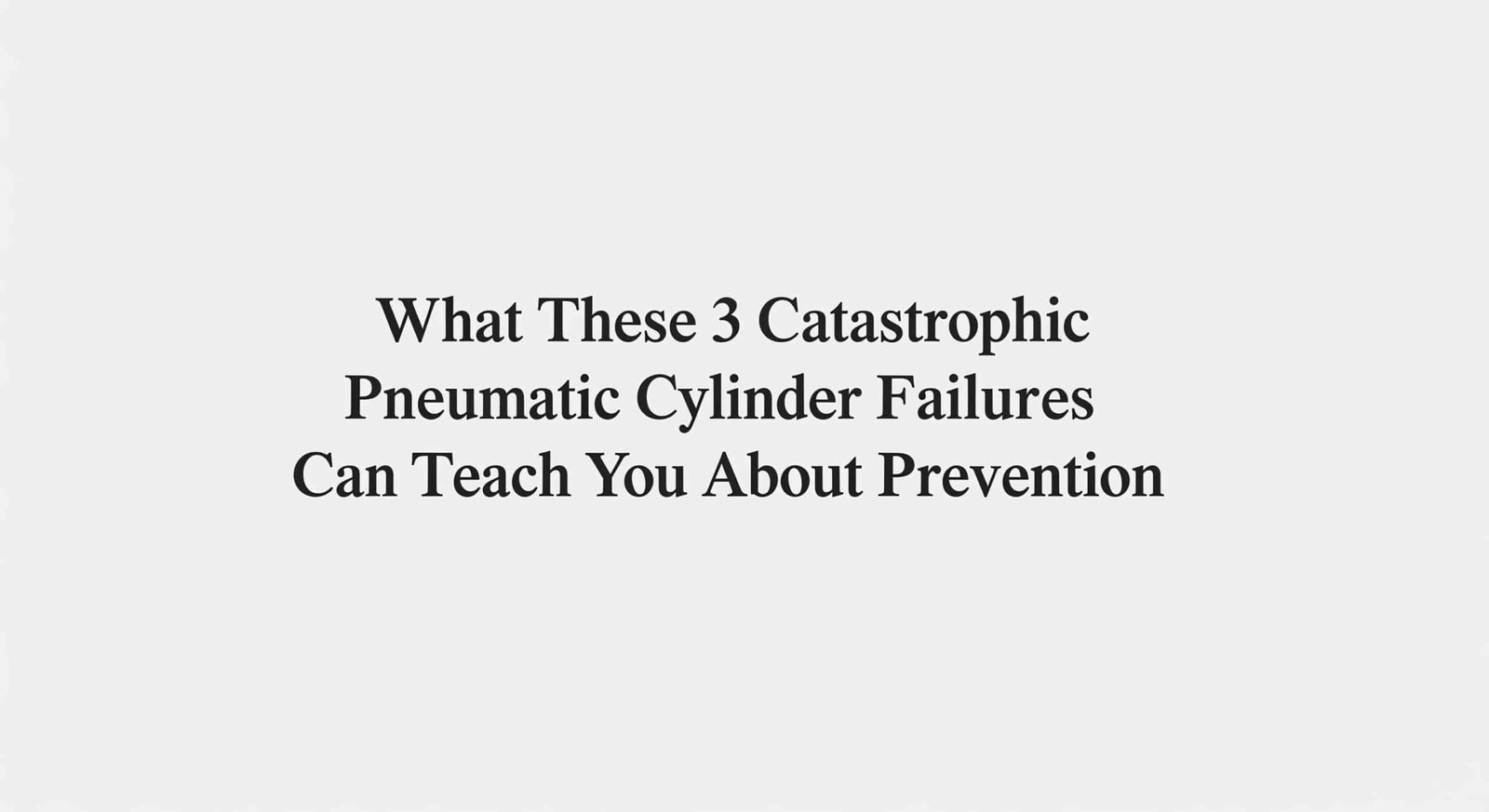 What These 3 Catastrophic Pneumatic Cylinder Failures Can Teach You About Prevention