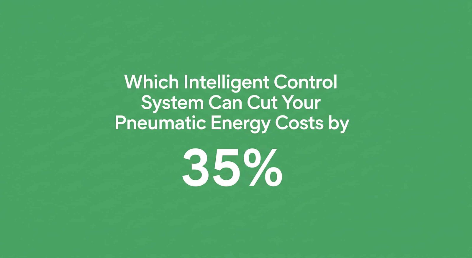 Which Intelligent Control System Can Cut Your Pneumatic Energy Costs by 35%?
