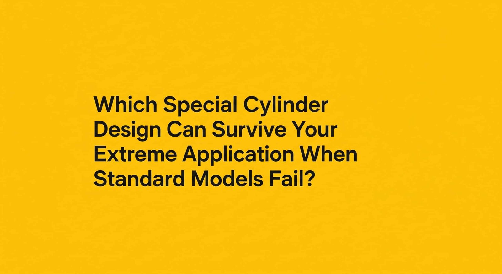 Which Special Cylinder Design Can Survive Your Extreme Application When Standard Models Fail?