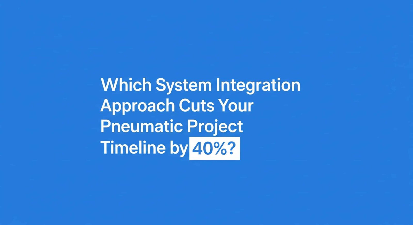 Which System Integration Approach Cuts Your Pneumatic Project Timeline by 40%?