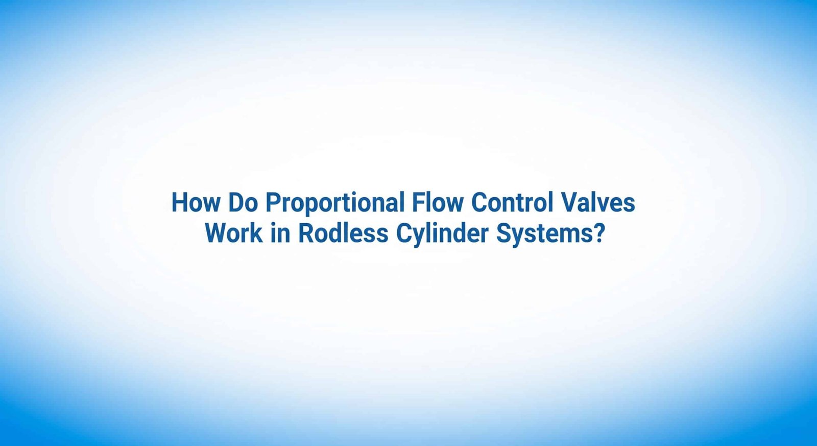 How Do Proportional Flow Control Valves Work in Rodless Cylinder Systems?