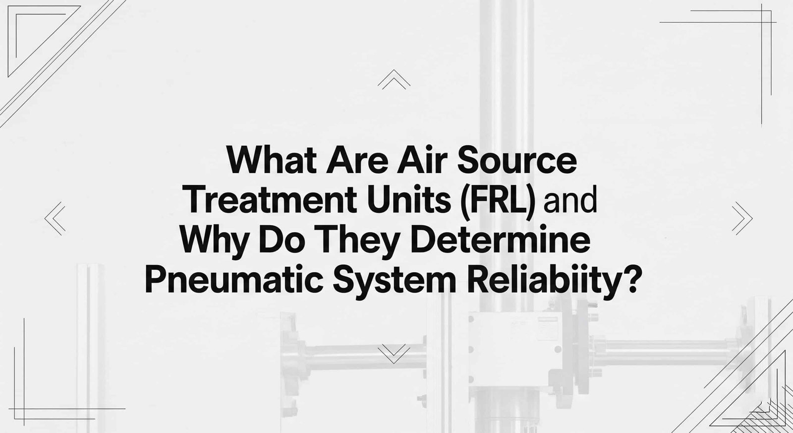 What Are Air Source Treatment Units (FRL) and Why Do They Determine Pneumatic System Reliability?