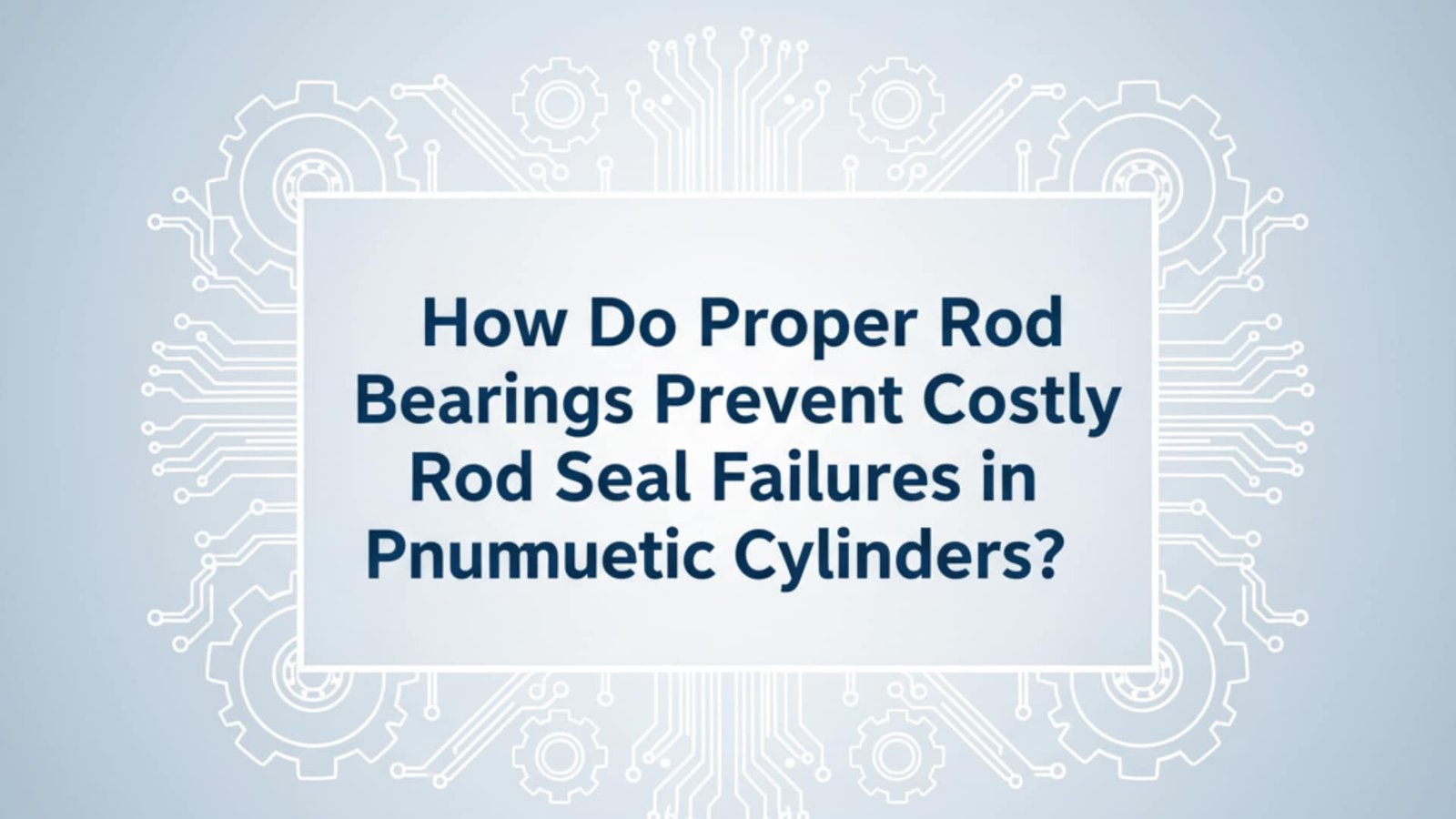 How Do Proper Rod Bearings Prevent Costly Rod Seal Failures in Pneumatic Cylinders?