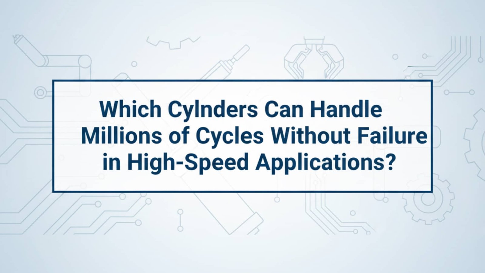Which Cylinders Can Handle Millions of Cycles Without Failure in High-Speed Applications?