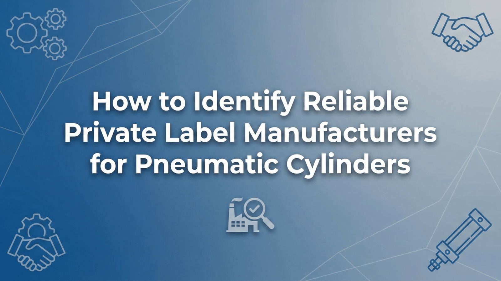 How to Identify Reliable Private Label Manufacturers for Pneumatic Cylinders