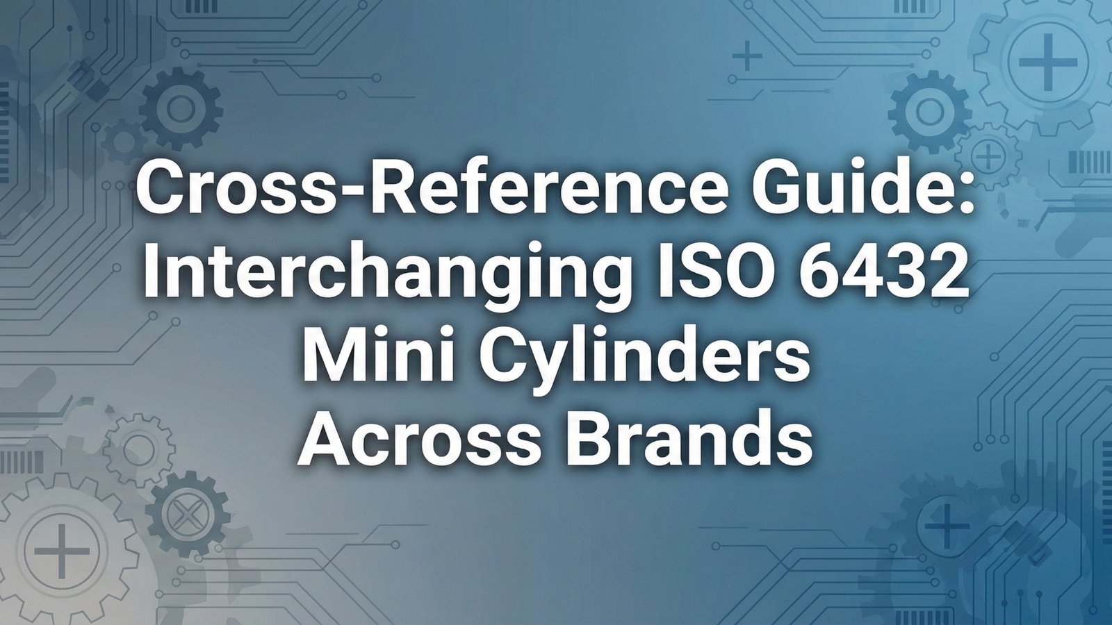 Çapraz Referans Kılavuzu - ISO 6432 Mini Silindirlerin Markalar Arasında Değiştirilmesi