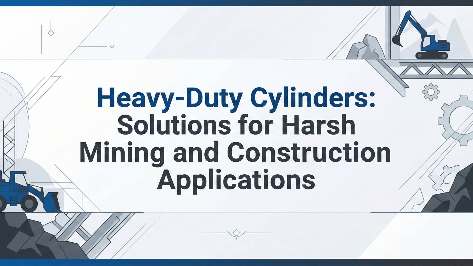 กระบอกสูบสำหรับงานหนัก - โซลูชันสำหรับการใช้งานที่รุนแรงในอุตสาหกรรมเหมืองแร่และก่อสร้าง
