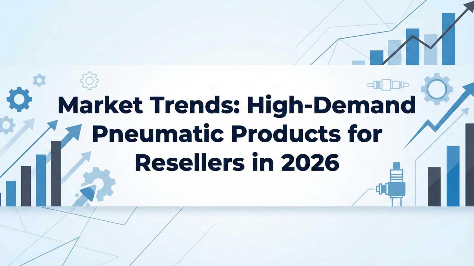 แนวโน้มตลาด - ผลิตภัณฑ์นิวเมติกที่มีความต้องการสูงสำหรับผู้ค้าส่งในปี 2026