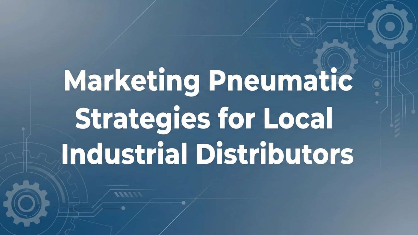 Marketing Pneumatic Parts- Strategies for Local Industrial Distributors