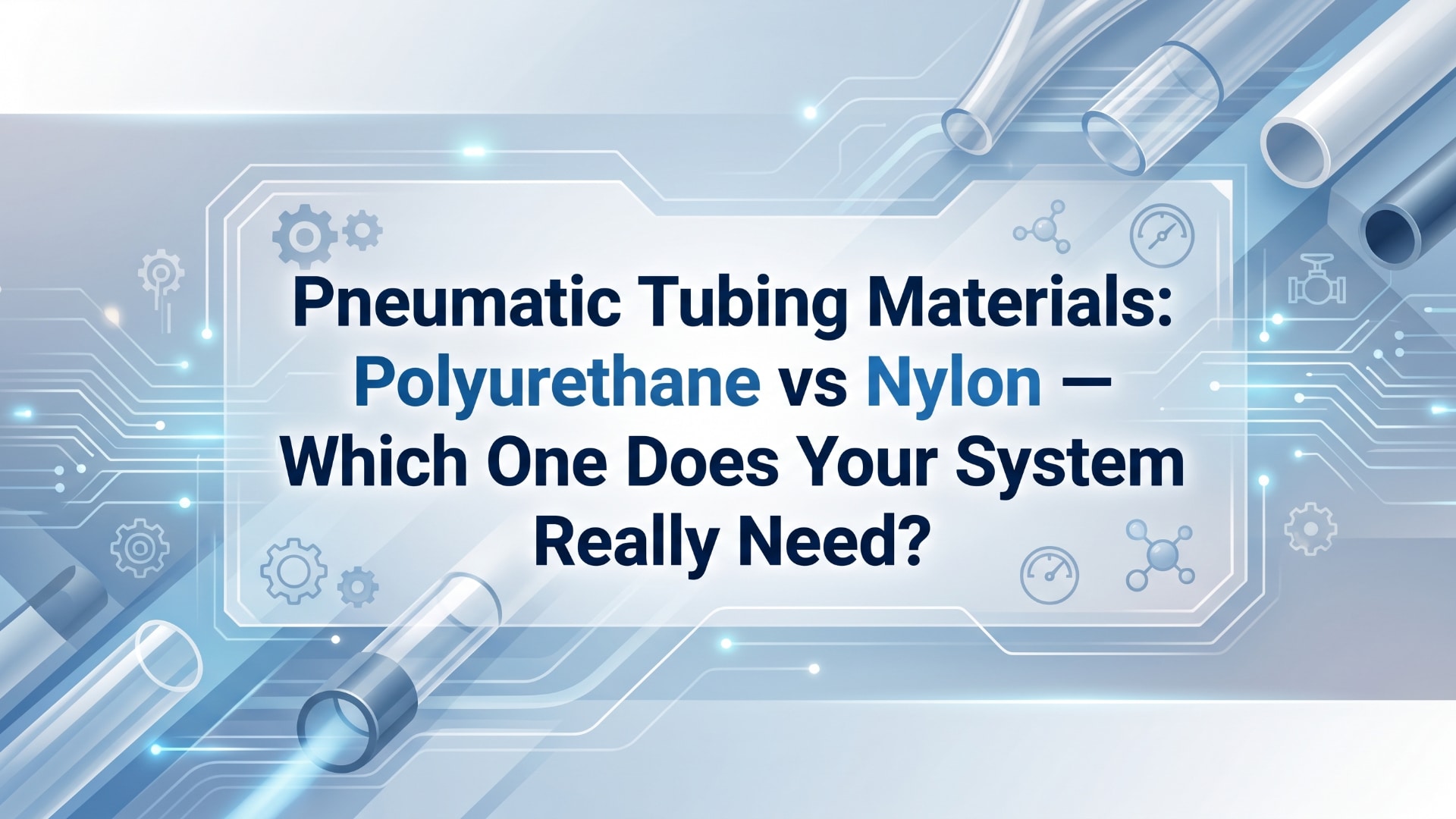 Pneumatic Tubing Materials- Polyurethane vs Nylon — Which One Does Your System Really Need?